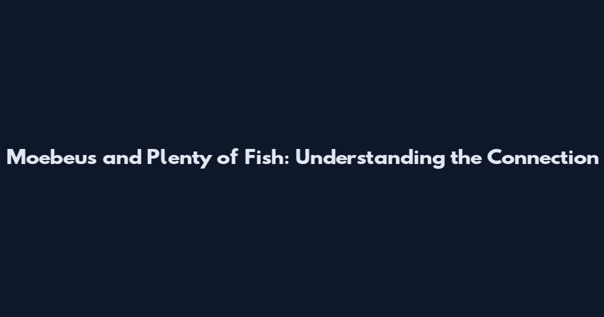 Moebeus and Plenty of Fish: Understanding the Connection