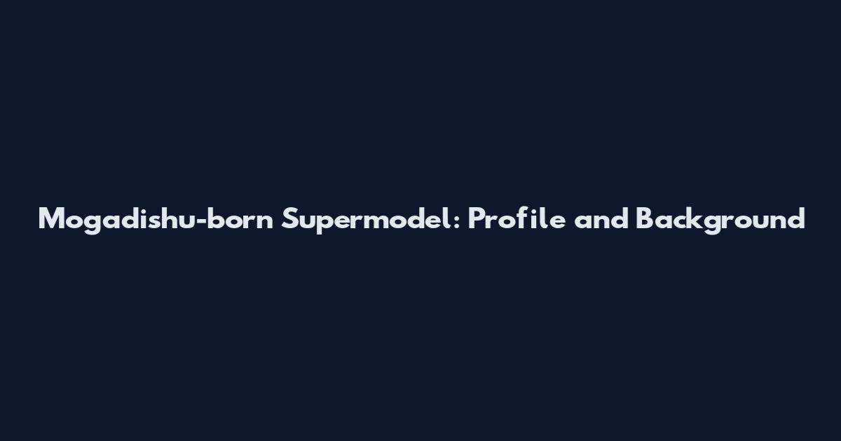 Mogadishu-born Supermodel: Profile and Background