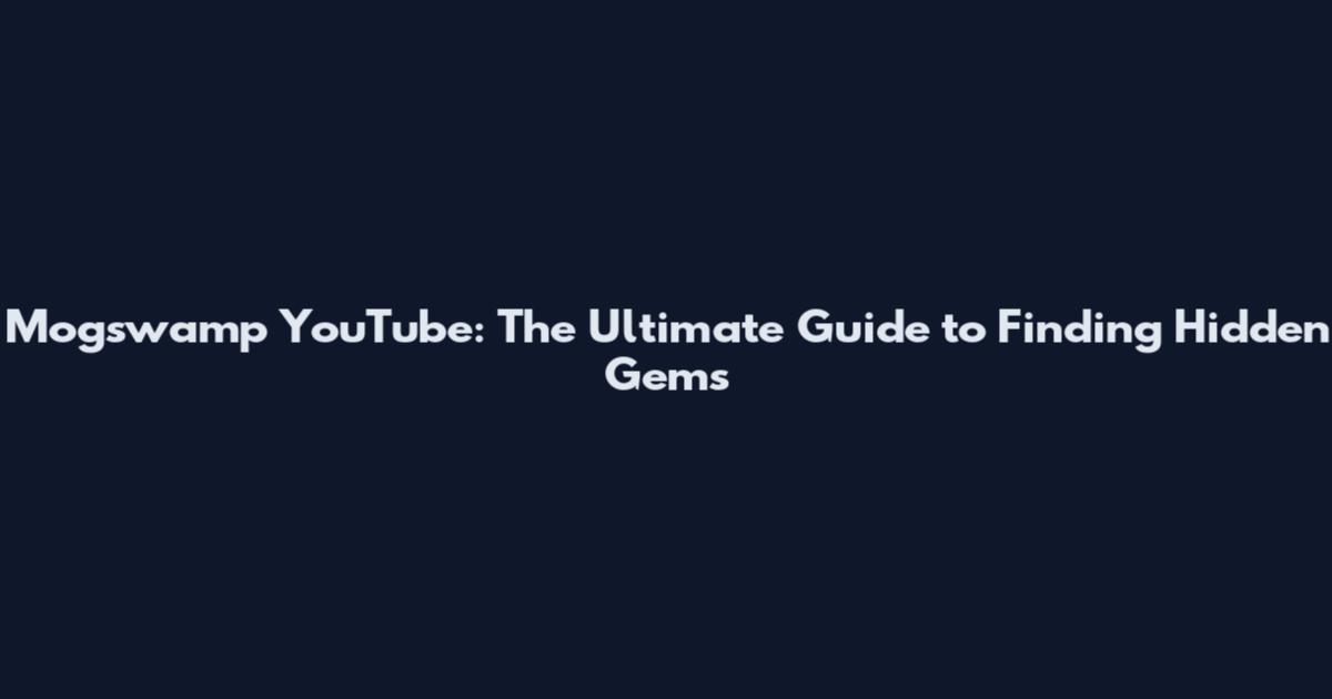 Mogswamp YouTube: The Ultimate Guide to Finding Hidden Gems
