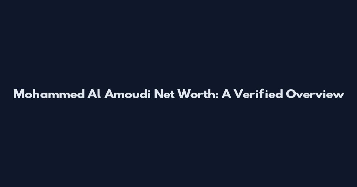 Mohammed Al Amoudi Net Worth: A Verified Overview