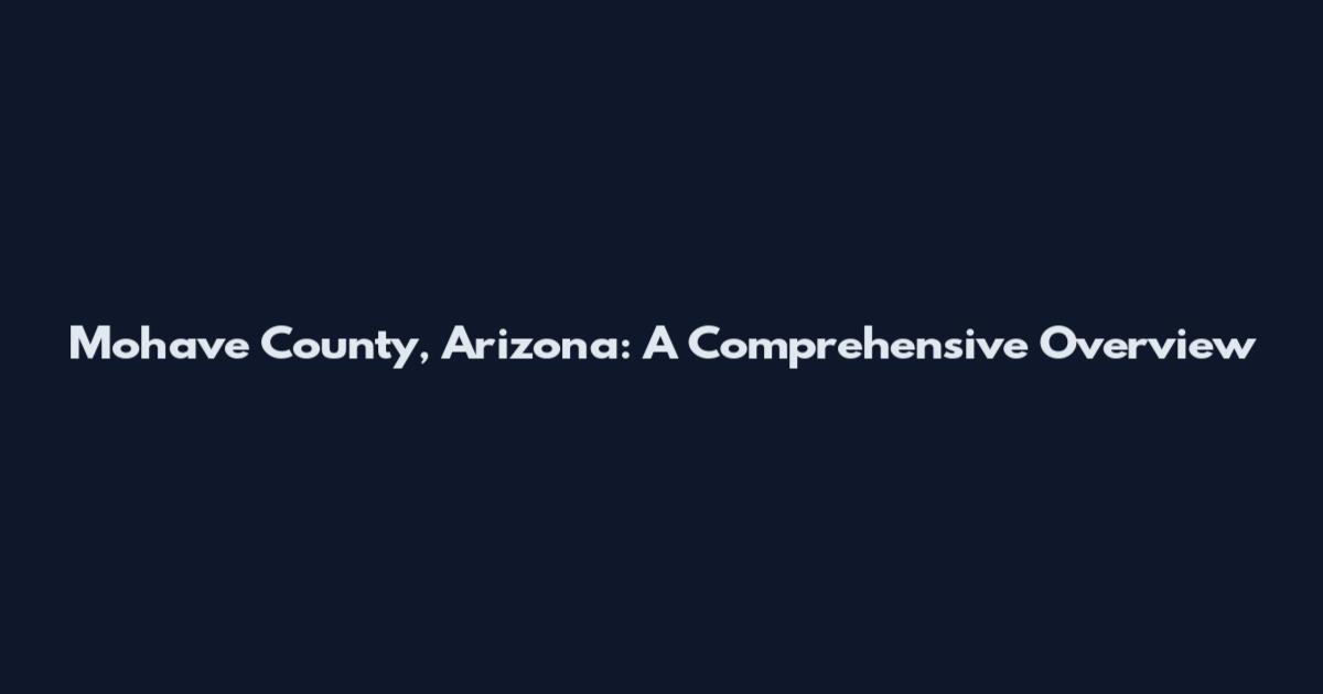 Mohave County, Arizona: A Comprehensive Overview