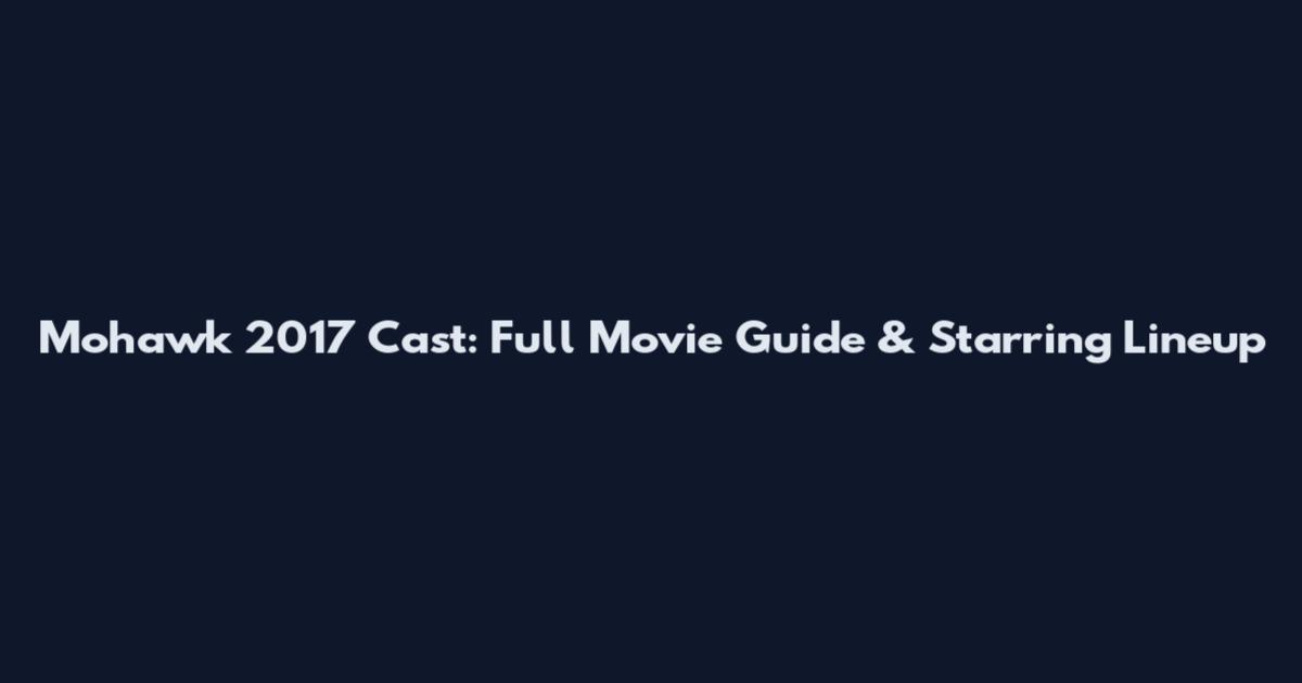 Mohawk 2017 Cast: Full Movie Guide & Starring Lineup