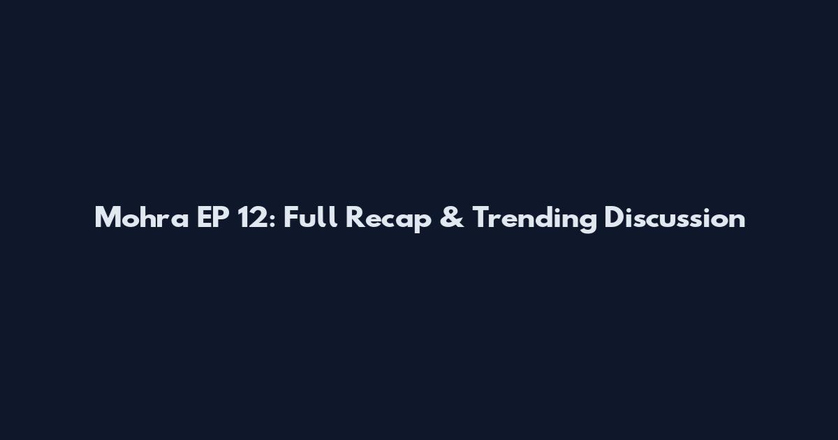 Mohra EP 12: Full Recap & Trending Discussion