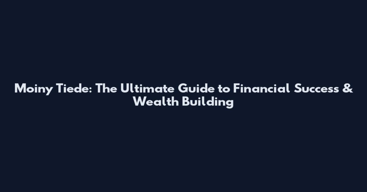 Moiny Tiede: The Ultimate Guide to Financial Success & Wealth Building