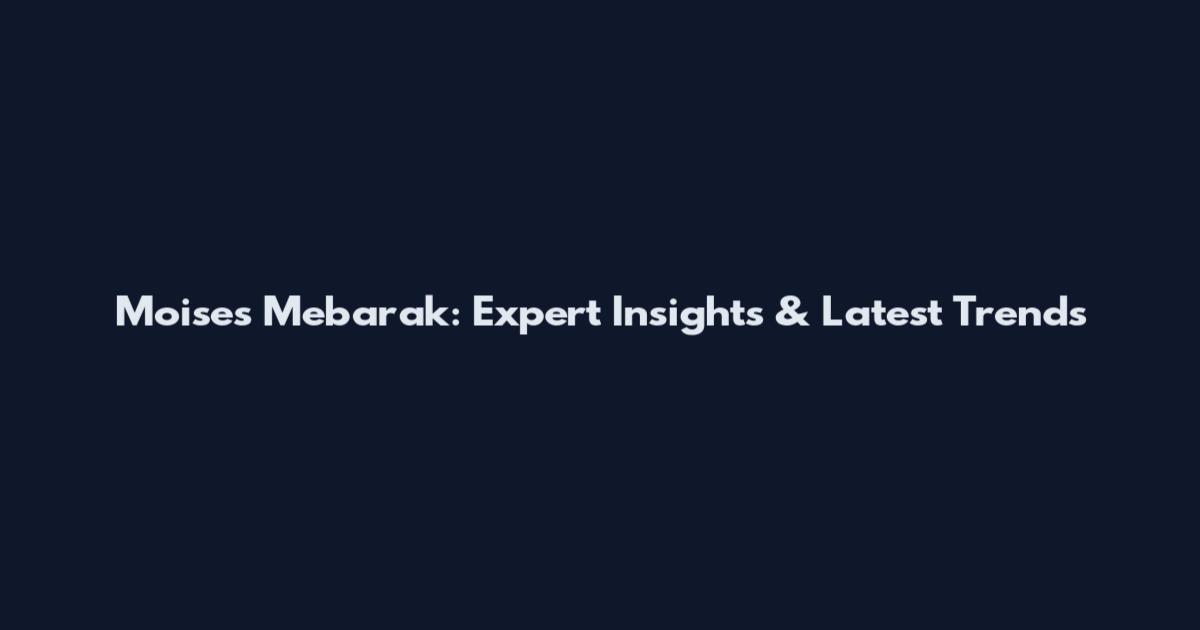 Moises Mebarak: Expert Insights & Latest Trends