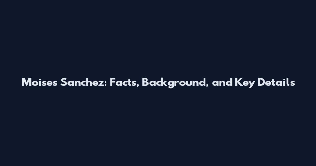 Moises Sanchez: Facts, Background, and Key Details