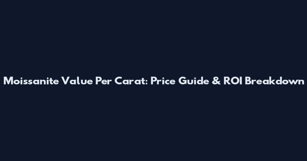 Moissanite Value Per Carat: Price Guide & ROI Breakdown