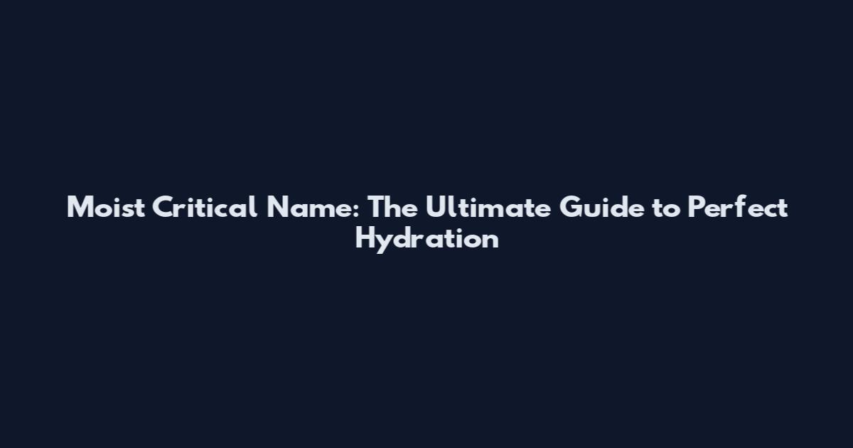 Moist Critical Name: The Ultimate Guide to Perfect Hydration