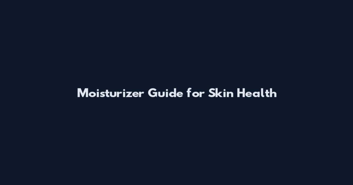 Moisturizer Guide for Skin Health