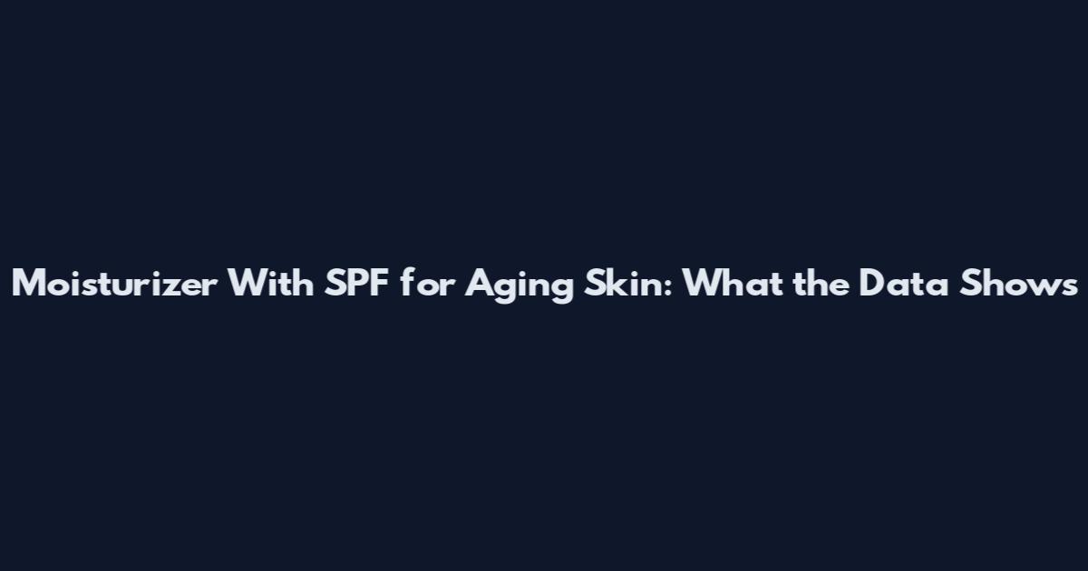 Moisturizer With SPF for Aging Skin: What the Data Shows
