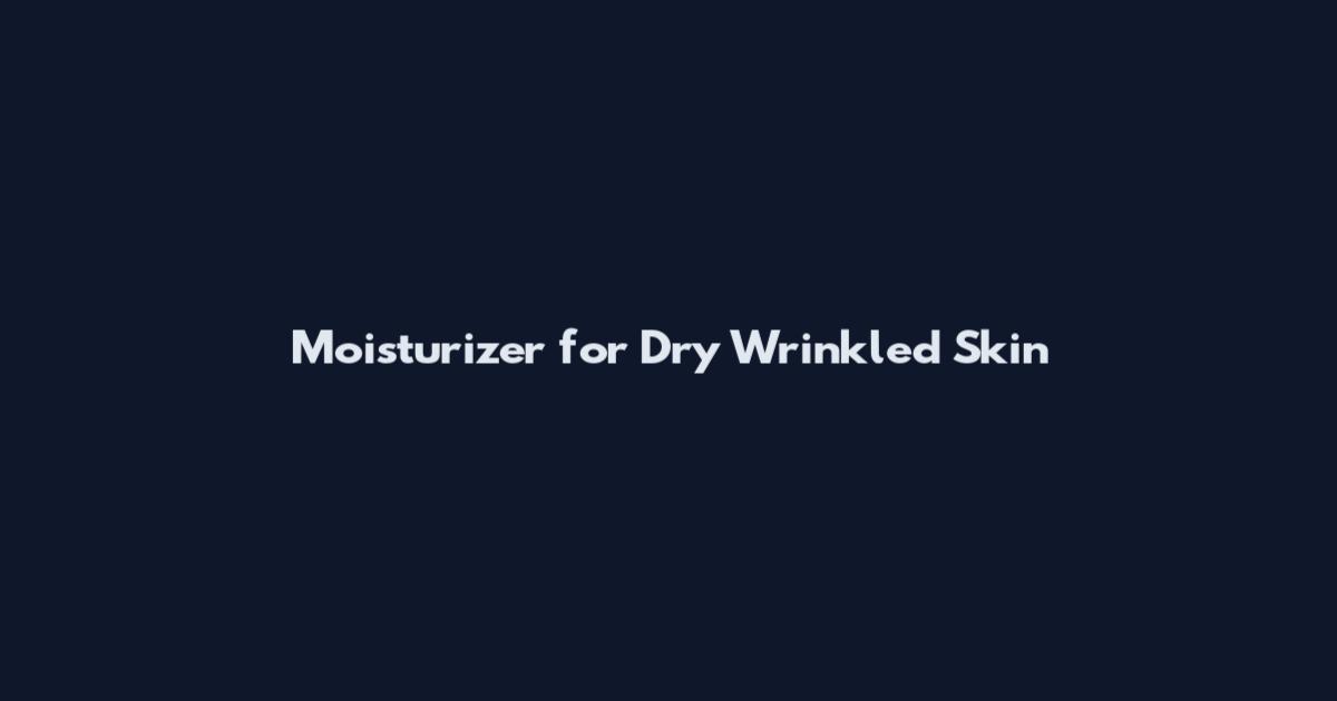 Moisturizer for Dry Wrinkled Skin
