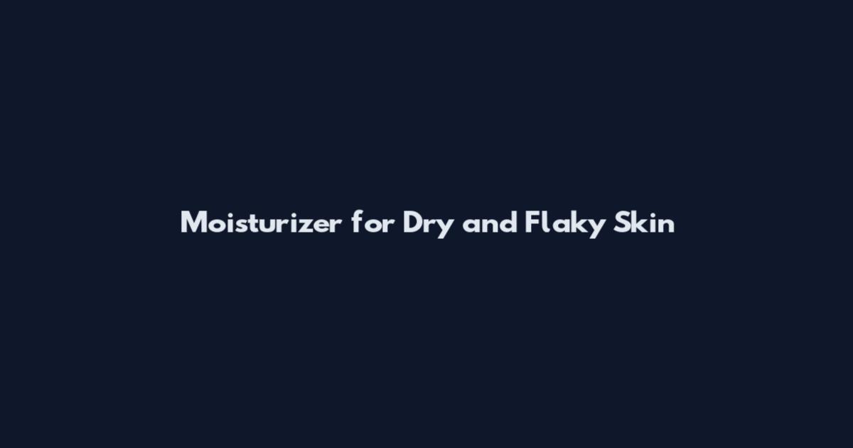 Moisturizer for Dry and Flaky Skin