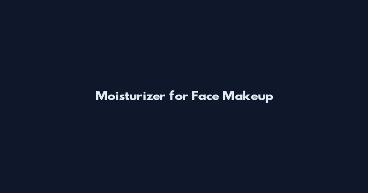 Moisturizer for Face Makeup