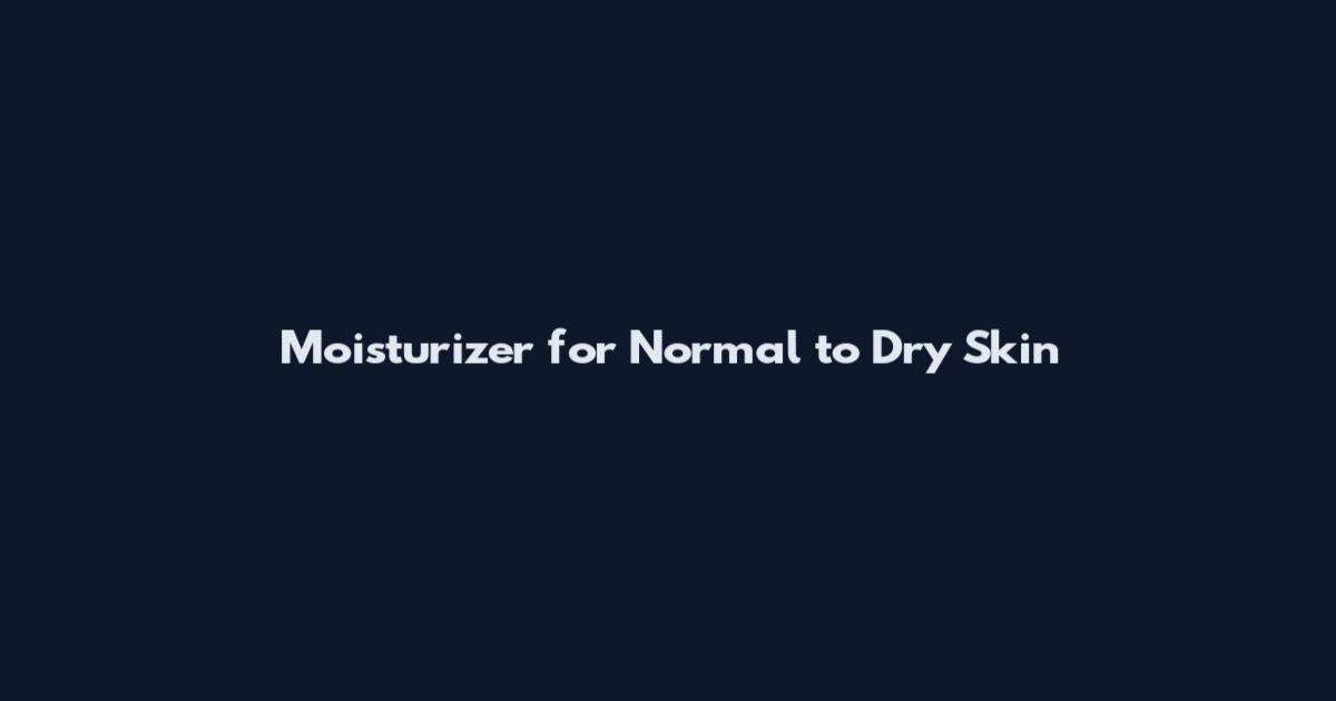 Moisturizer for Normal to Dry Skin