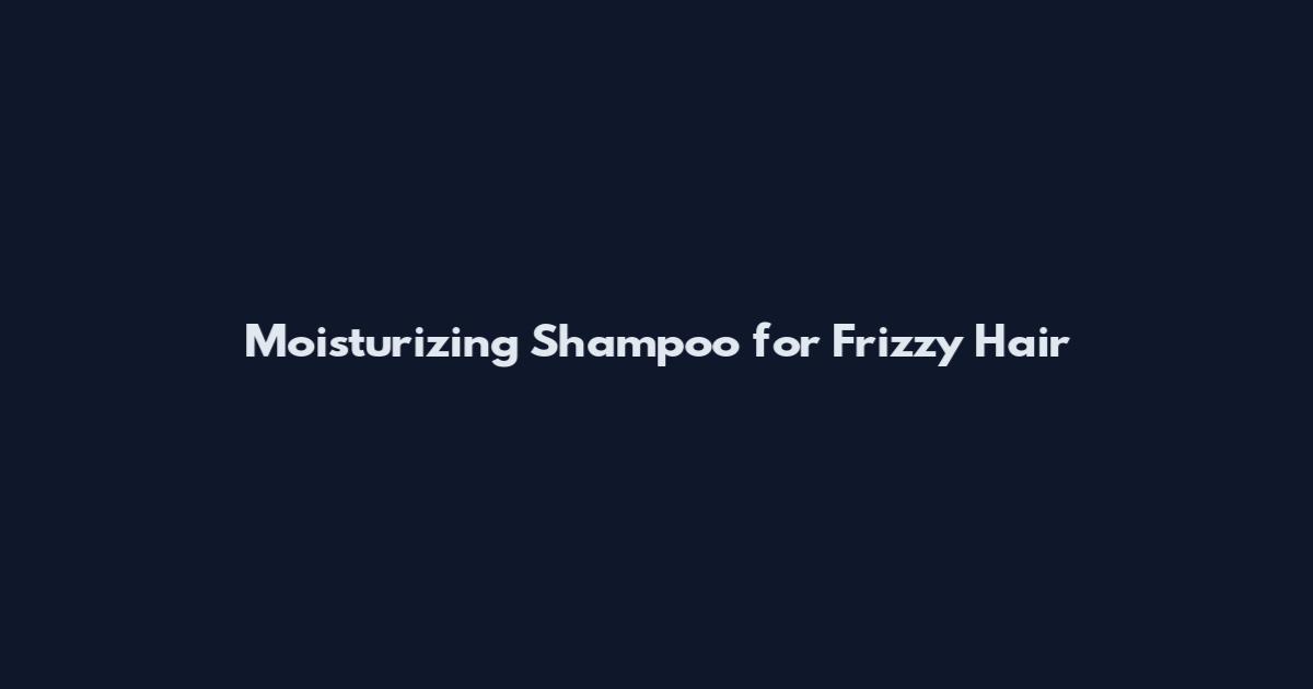 Moisturizing Shampoo for Frizzy Hair