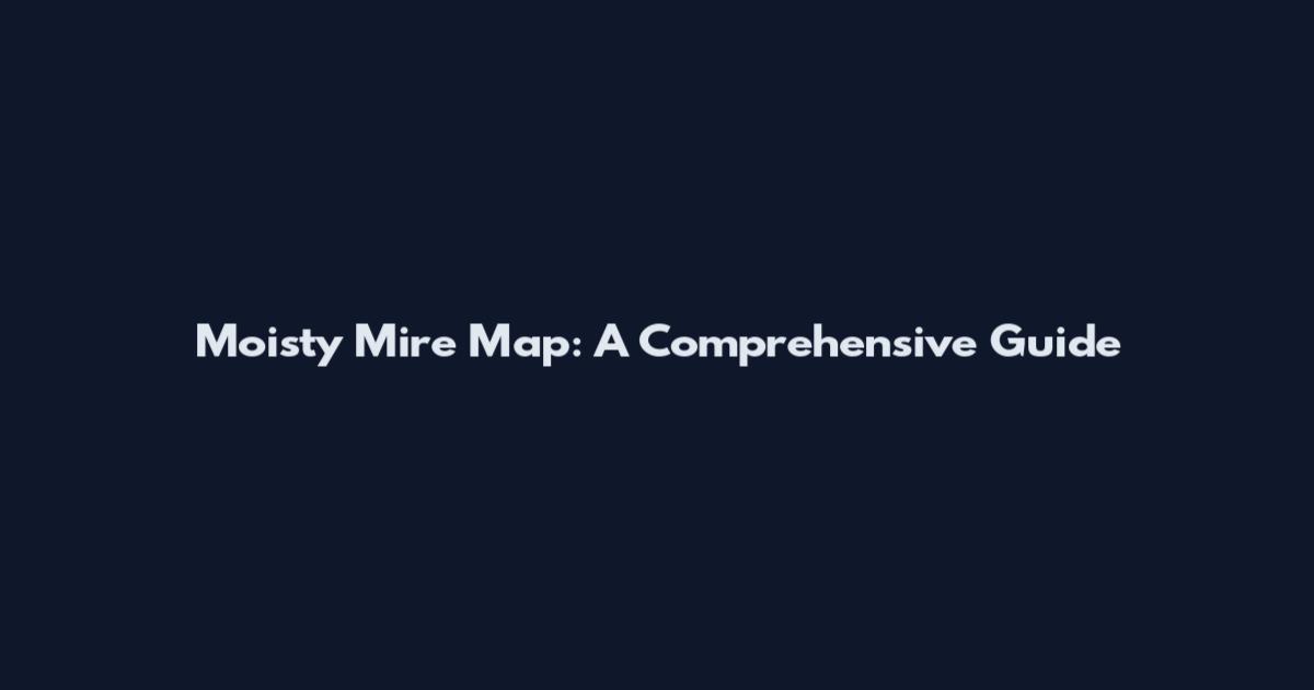 Moisty Mire Map: A Comprehensive Guide