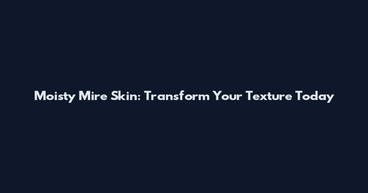 Moisty Mire Skin: Transform Your Texture Today
