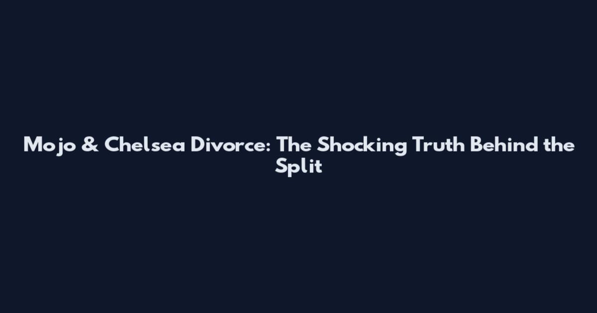 Mojo & Chelsea Divorce: The Shocking Truth Behind the Split