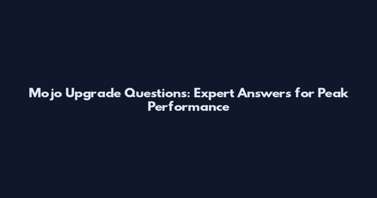 Mojo Upgrade Questions: Expert Answers for Peak Performance