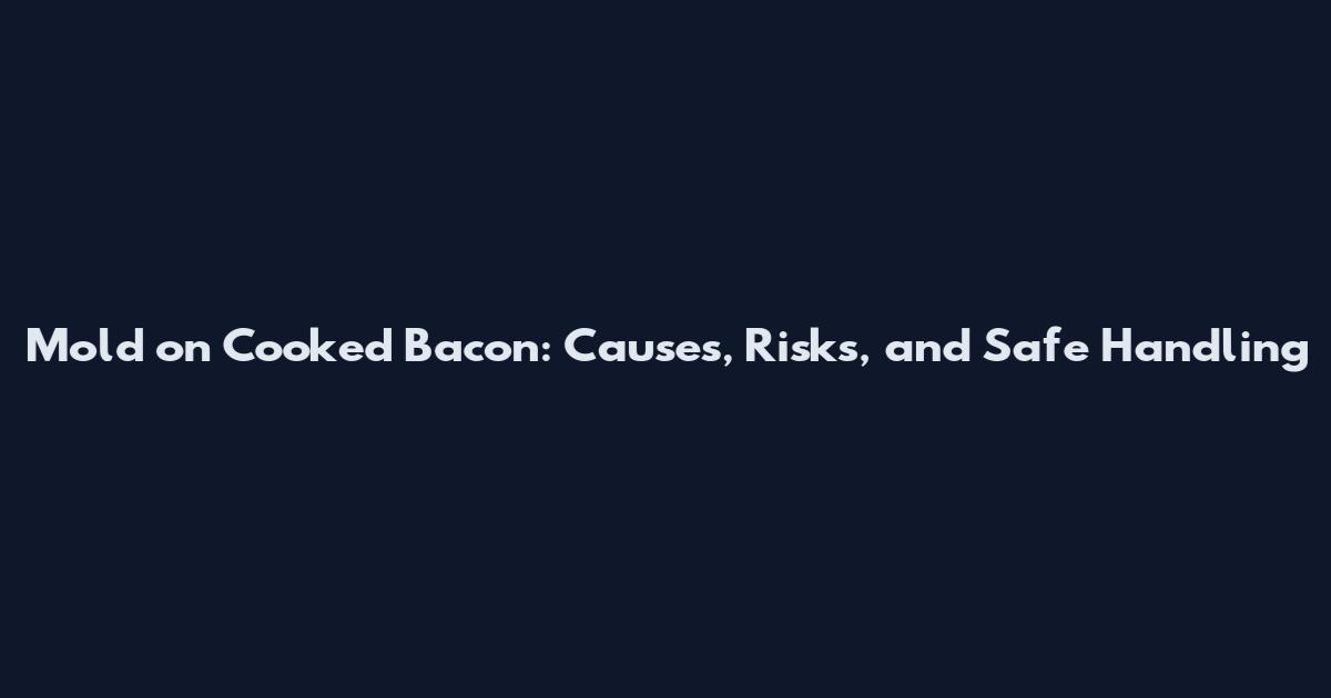 Mold on Cooked Bacon: Causes, Risks, and Safe Handling