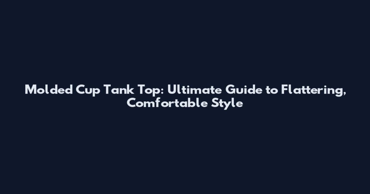 Molded Cup Tank Top: Ultimate Guide to Flattering, Comfortable Style