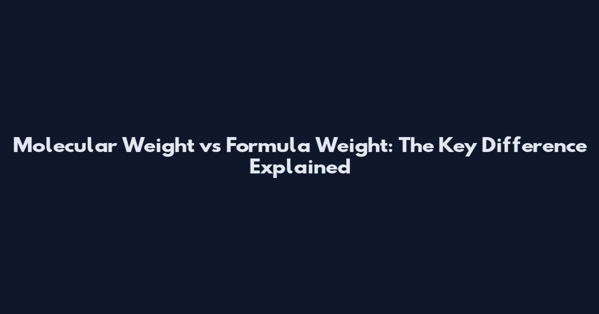 Molecular Weight vs Formula Weight: The Key Difference Explained