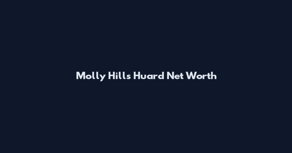 Molly Hills Huard Net Worth