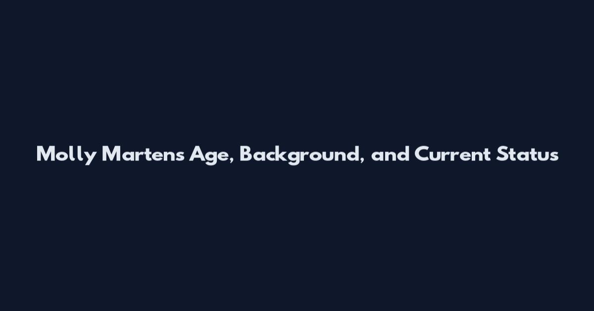 Molly Martens Age, Background, and Current Status