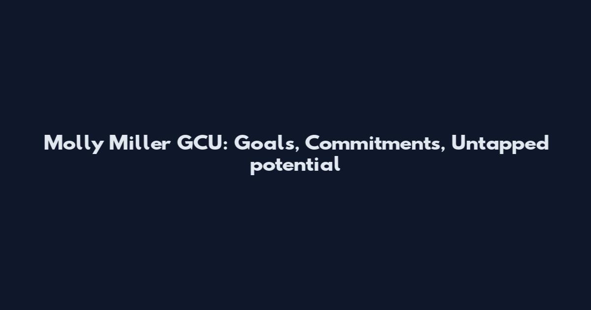Molly Miller GCU: Goals, Commitments, Untapped potential