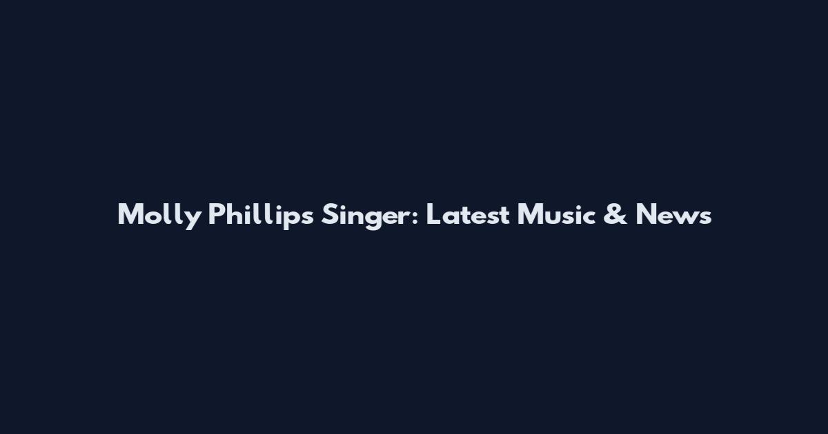 Molly Phillips Singer: Latest Music & News