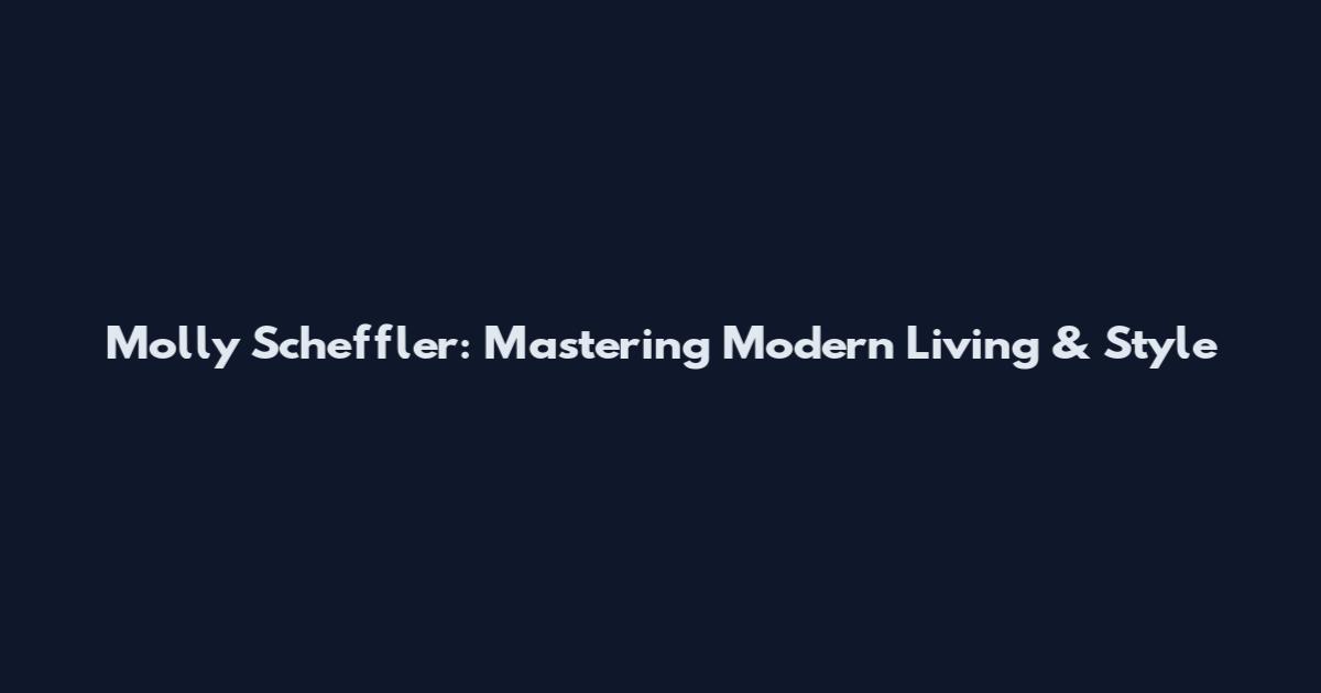 Molly Scheffler: Mastering Modern Living & Style