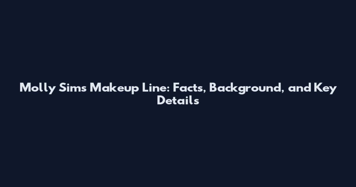 Molly Sims Makeup Line: Facts, Background, and Key Details