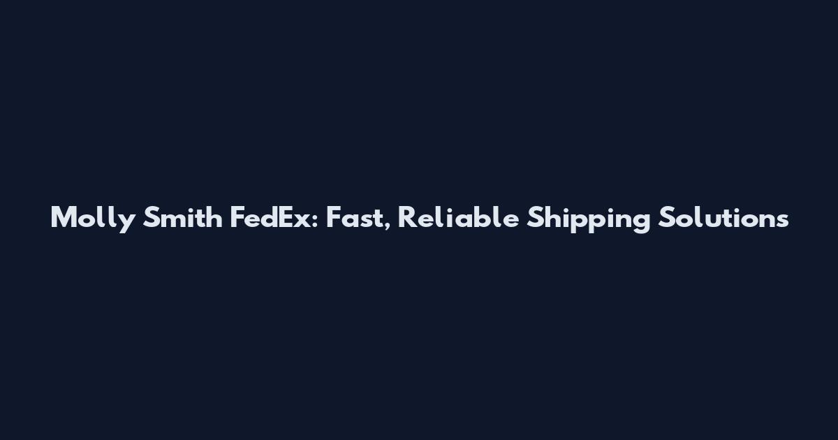 Molly Smith FedEx: Fast, Reliable Shipping Solutions