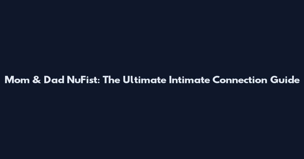 Mom & Dad NuFist: The Ultimate Intimate Connection Guide