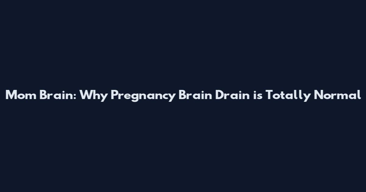 Mom Brain: Why Pregnancy Brain Drain is Totally Normal