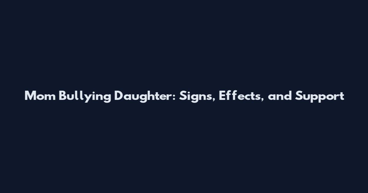 Mom Bullying Daughter: Signs, Effects, and Support