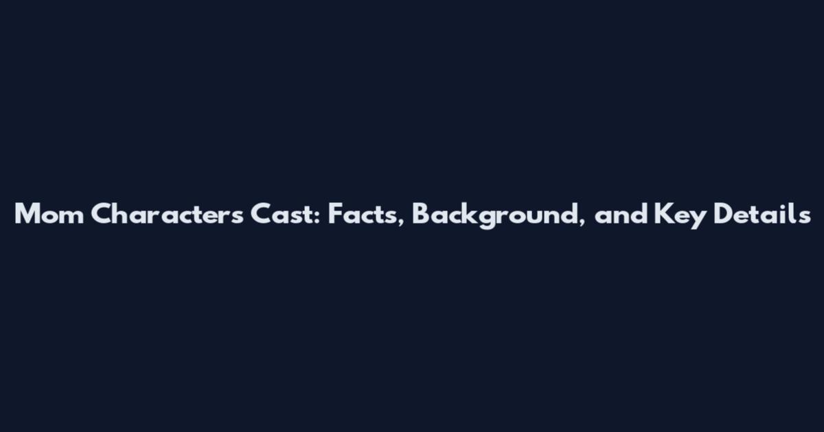 Mom Characters Cast: Facts, Background, and Key Details