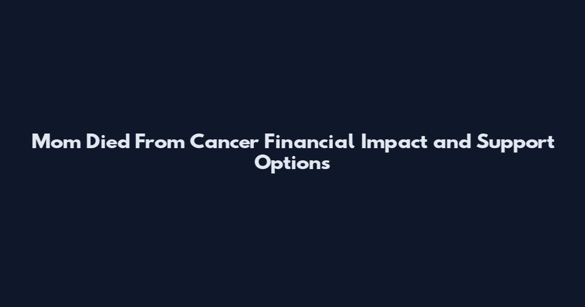 Mom Died From Cancer Financial Impact and Support Options