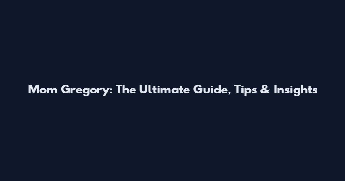 Mom Gregory: The Ultimate Guide, Tips & Insights