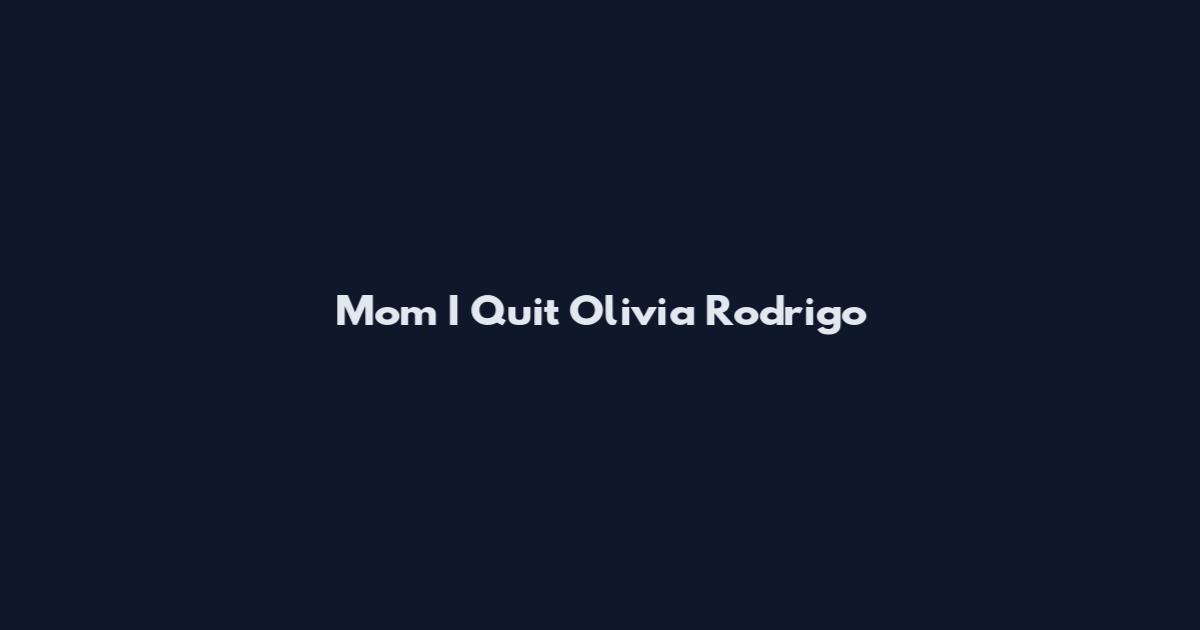 Mom I Quit Olivia Rodrigo