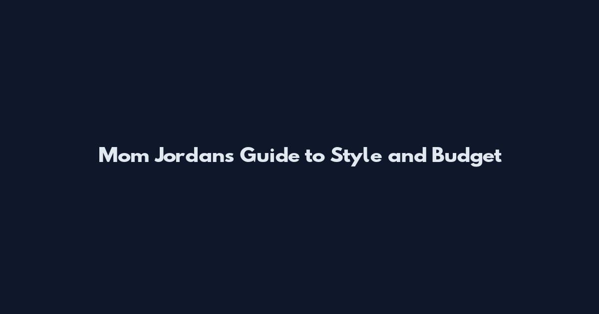 Mom Jordans Guide to Style and Budget