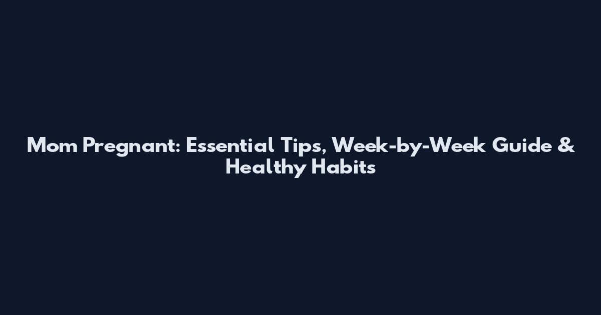Mom Pregnant: Essential Tips, Week-by-Week Guide & Healthy Habits