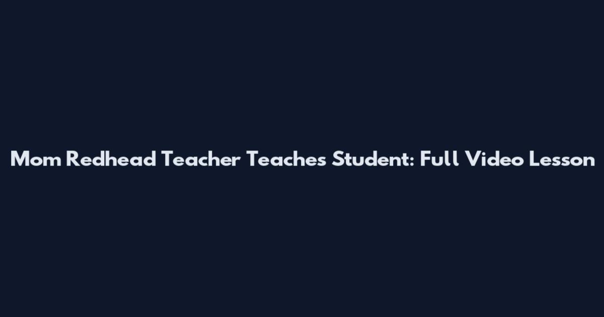 Mom Redhead Teacher Teaches Student: Full Video Lesson