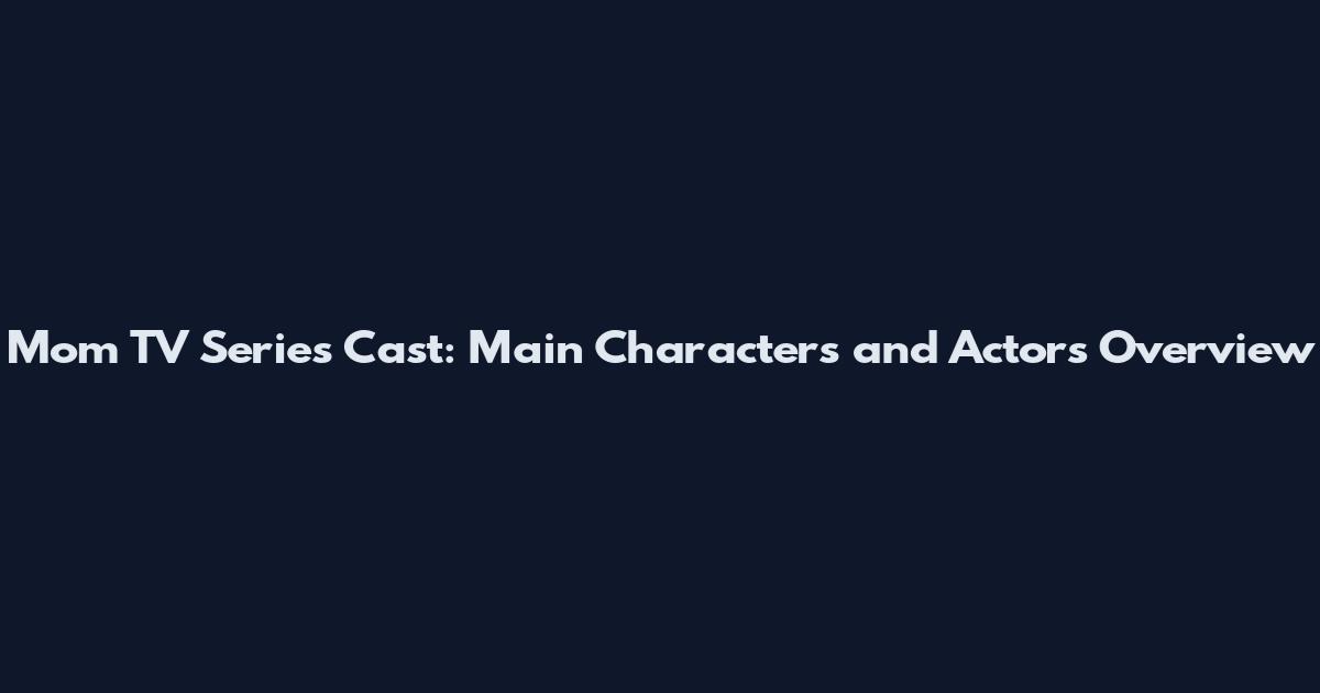 Mom TV Series Cast: Main Characters and Actors Overview
