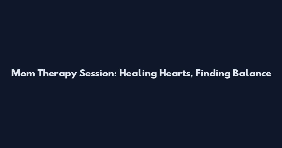 Mom Therapy Session: Healing Hearts, Finding Balance