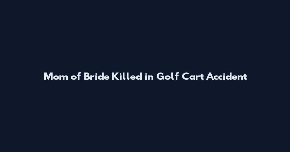 Mom of Bride Killed in Golf Cart Accident