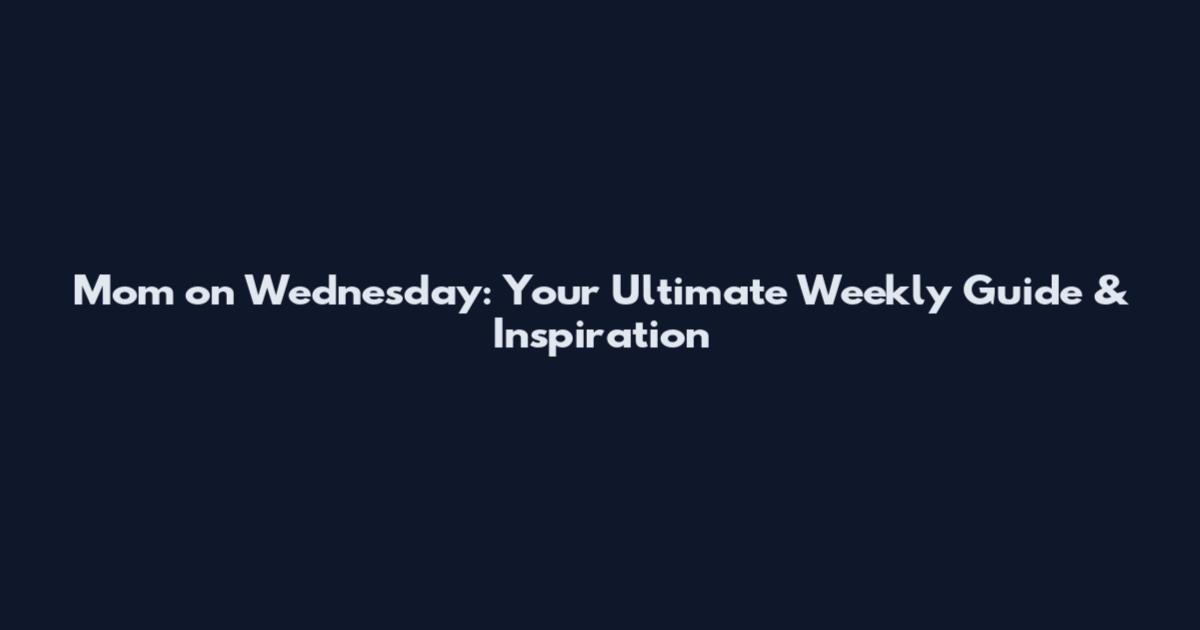 Mom on Wednesday: Your Ultimate Weekly Guide & Inspiration