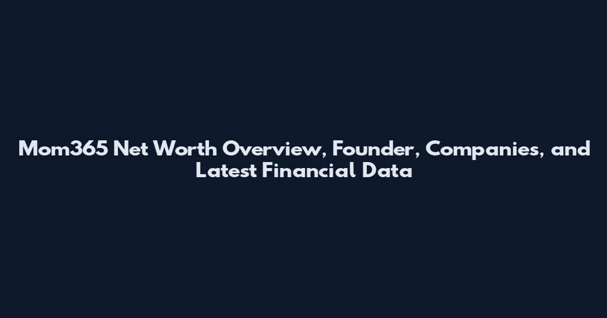 Mom365 Net Worth Overview, Founder, Companies, and Latest Financial Data