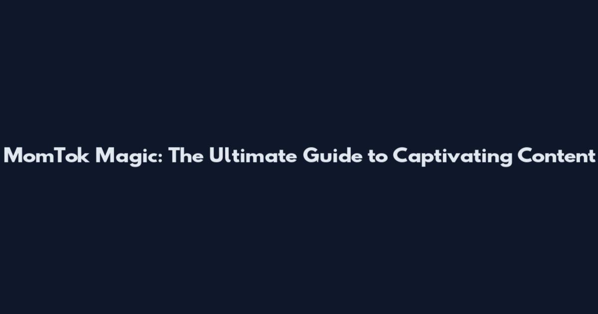 MomTok Magic: The Ultimate Guide to Captivating Content