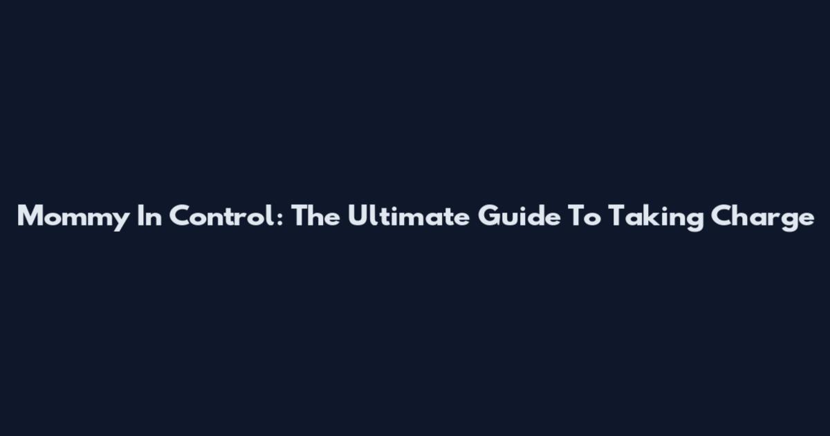 Mommy In Control: The Ultimate Guide To Taking Charge